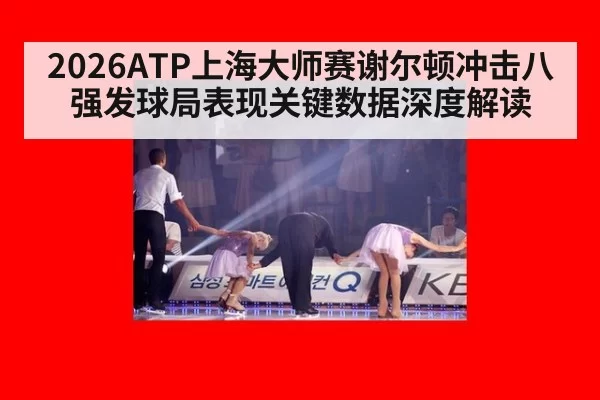 2026ATP上海大师赛谢尔顿冲击八强发球局表现关键数据深度解读