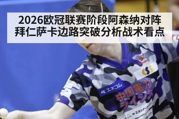2026欧冠联赛阶段阿森纳对阵拜仁萨卡边路突破分析战术看点
